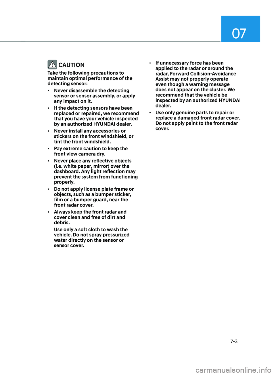 HYUNDAI SANTA FE CALLIGRAPHY 2021 Owners Manual 07
7-3
CAUTION
Take the following precautions to
maintain optimal performance of the
detecting sensor:
• Never disassemble the detecting
sensor or sensor assembly, or apply
any impact on it.
†HYUNDAI SANTA FE CALLIGRAPHY 2021 Owners Manual 07
7-3
CAUTION
Take the following precautions to
maintain optimal performance of the
detecting sensor:
• Never disassemble the detecting
sensor or sensor assembly, or apply
any impact on it.
â€