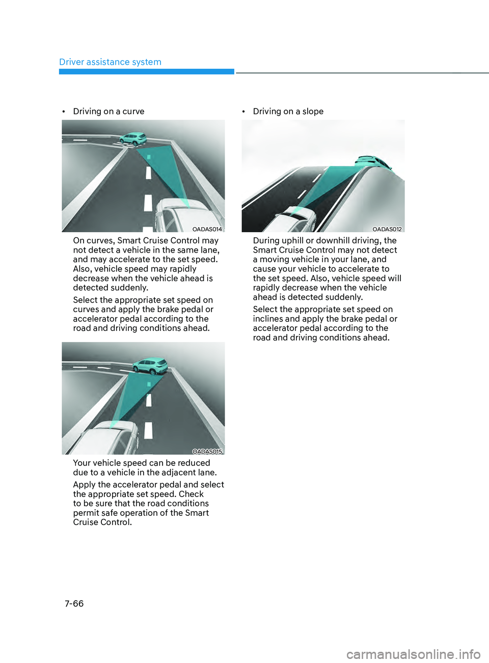 HYUNDAI SANTA FE CALLIGRAPHY 2021  Owners Manual Driver assistance system
7-66
•	Driving on a curve
OADAS014 
On curves, Smart Cruise Control may 
not detect a vehicle in the same lane, 
and may accelerate to the set speed. 
Also, vehicle speed ma