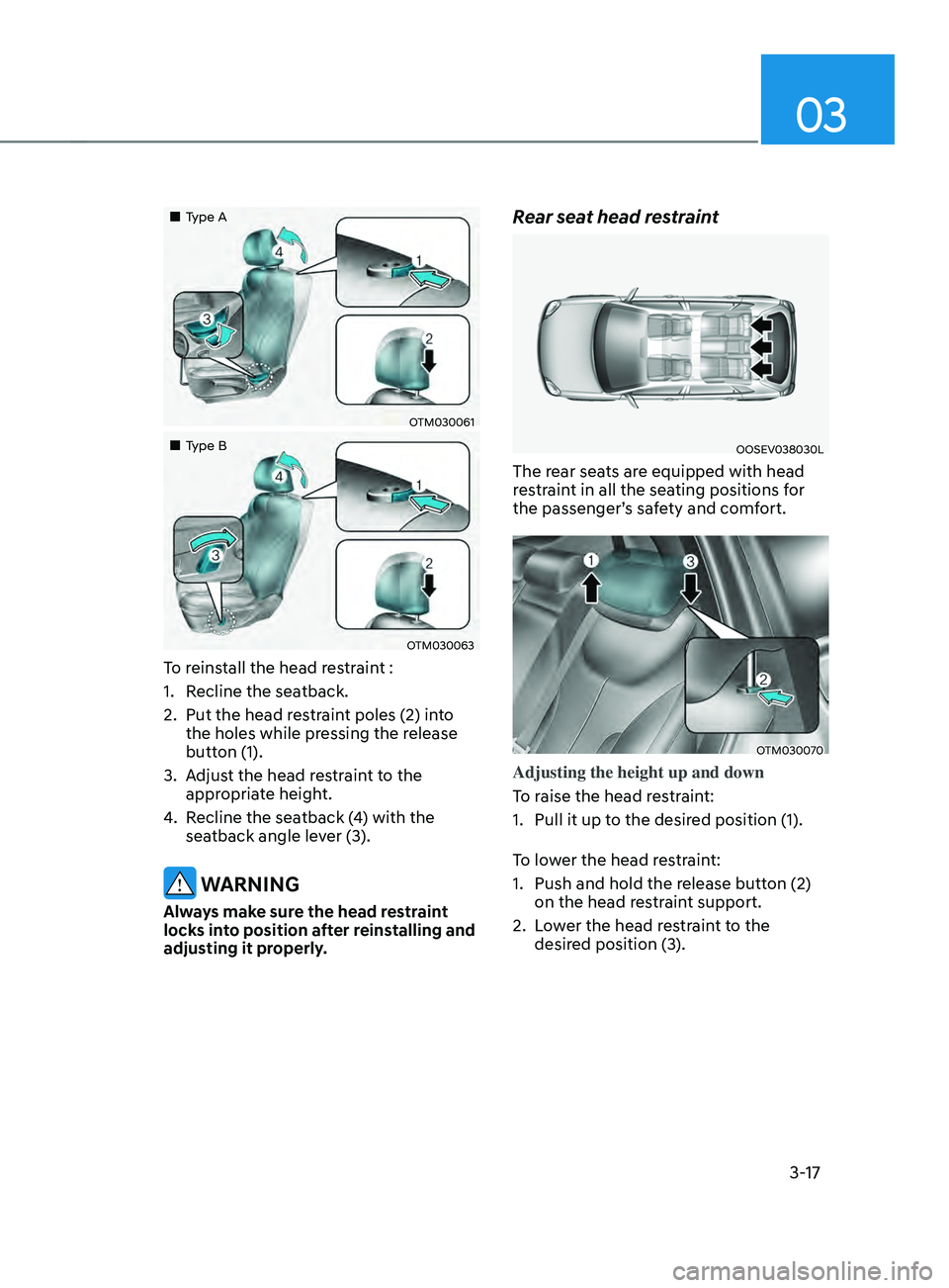 HYUNDAI SANTA FE CALLIGRAPHY 2021 Service Manual 03
3-17
Type A
OTM030061
Type B
OTM030063
To reinstall the head restraint :
1.
Recline the sea
tback.
2.
Put the head res
traint poles (2) into
the holes while pressing the HYUNDAI SANTA FE CALLIGRAPHY 2021 Service Manual 03
3-17
Type A
OTM030061
Type B
OTM030063
To reinstall the head restraint :
1.
Recline the sea
tback.
2.
Put the head res
traint poles (2) into
the holes while pressing the