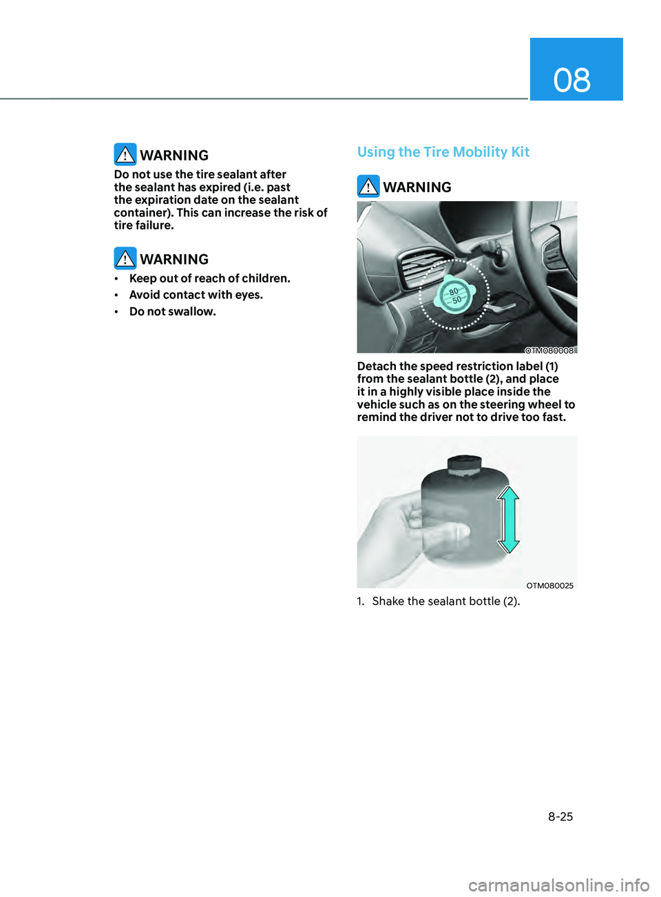 HYUNDAI SANTA FE CALLIGRAPHY 2021 Owners Manual 08
8-25
WARNING
Do not use the tire sealant after
the sealant has expired (i.e. past
the expiration date on the sealant
container). This can increase the risk of
tire failure.
WARNING
• Keep o HYUNDAI SANTA FE CALLIGRAPHY 2021 Owners Manual 08
8-25
WARNING
Do not use the tire sealant after
the sealant has expired (i.e. past
the expiration date on the sealant
container). This can increase the risk of
tire failure.
WARNING
• Keep o
