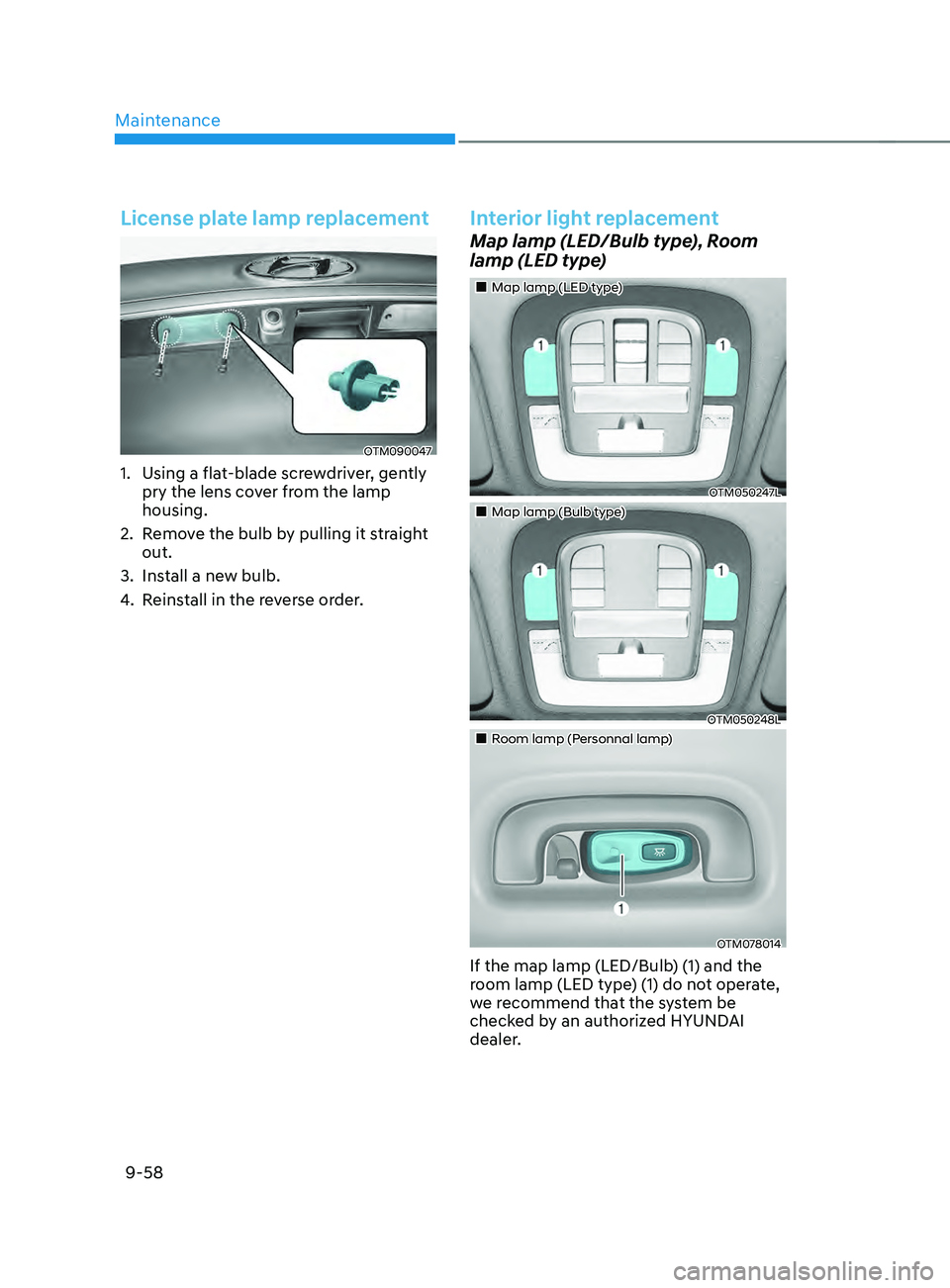 HYUNDAI SANTA FE CALLIGRAPHY 2021 Owners Manual Maintenance
9-58
License plate lamp replacement
OTM090047
1. Using a flat-blade screwdriver, gently
pry the lens cover from the lamp
housing.
2.
Remo
ve the bulb by pulling it straight
out.
3.
I HYUNDAI SANTA FE CALLIGRAPHY 2021 Owners Manual Maintenance
9-58
License plate lamp replacement
OTM090047
1. Using a flat-blade screwdriver, gently
pry the lens cover from the lamp
housing.
2.
Remo
ve the bulb by pulling it straight
out.
3.
I