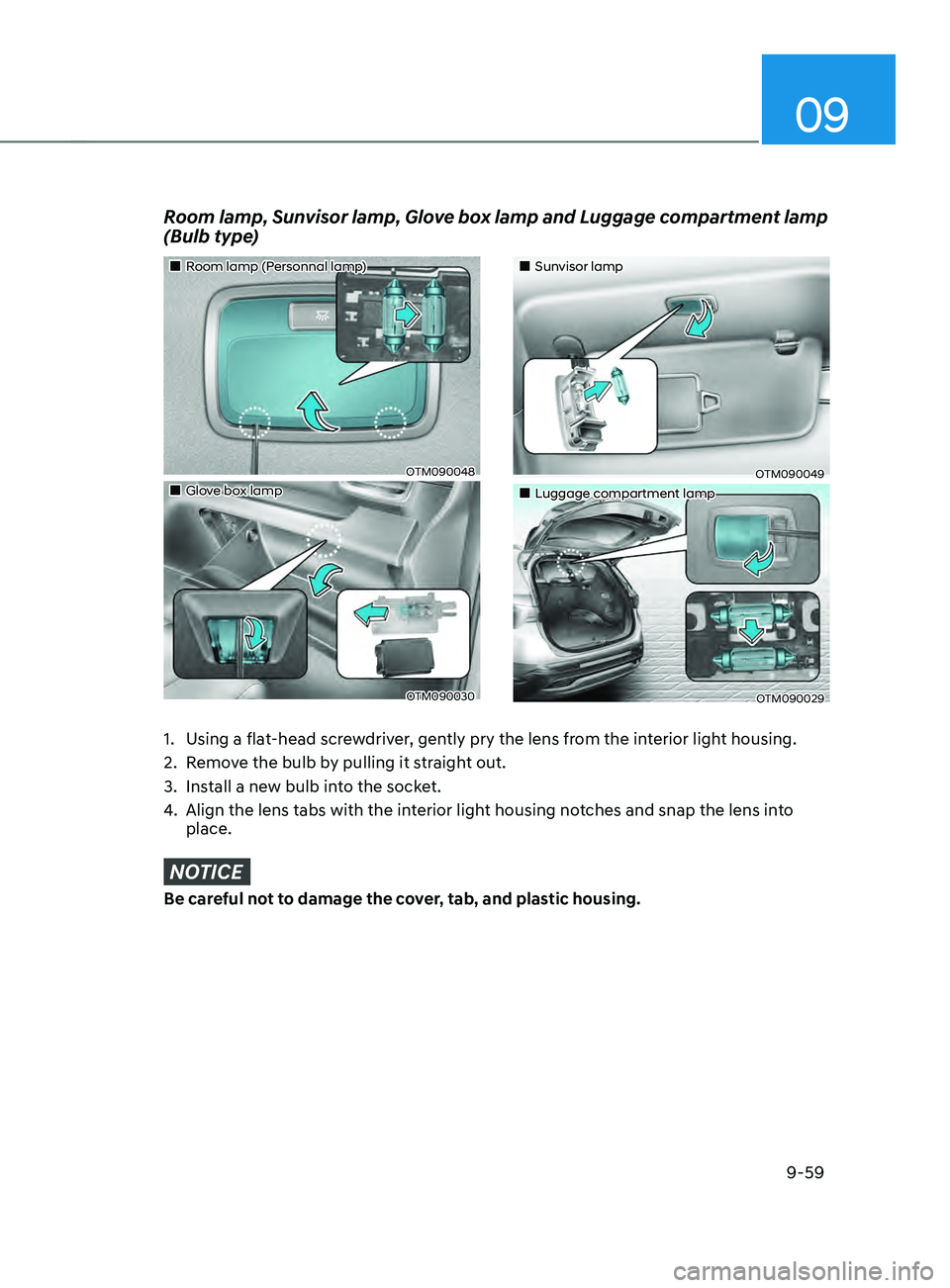HYUNDAI SANTA FE CALLIGRAPHY 2021 Owners Manual 09
9-59
Room lamp, Sunvisor lamp, Glove box lamp and Luggage compartment lamp
(Bulb type)
1. Using a flat-head screwdriver, gently pry the lens from the interior light housing.
2.
Remo
ve the bulb HYUNDAI SANTA FE CALLIGRAPHY 2021 Owners Manual 09
9-59
Room lamp, Sunvisor lamp, Glove box lamp and Luggage compartment lamp
(Bulb type)
1. Using a flat-head screwdriver, gently pry the lens from the interior light housing.
2.
Remo
ve the bulb