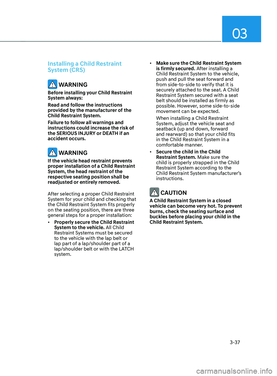 HYUNDAI SANTA FE CALLIGRAPHY 2021 Repair Manual 03
3-37
Installing a Child Restraint 
System (CRS)
 WARNING
Before installing your Child Restraint 
System always:
Read and follow the instructions 
provided by the manufacturer of the 
Child Restrain