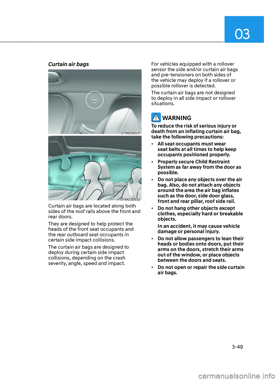 HYUNDAI SANTA FE CALLIGRAPHY 2021 Manual Online 03
3-49
Curtain air bags
OTM030031
OTM030032
Curtain air bags are located along both
sides of the roof rails above the front and
rear doors.
They are designed to help protect the
heads of the fron HYUNDAI SANTA FE CALLIGRAPHY 2021 Manual Online 03
3-49
Curtain air bags
OTM030031
OTM030032
Curtain air bags are located along both
sides of the roof rails above the front and
rear doors.
They are designed to help protect the
heads of the fron