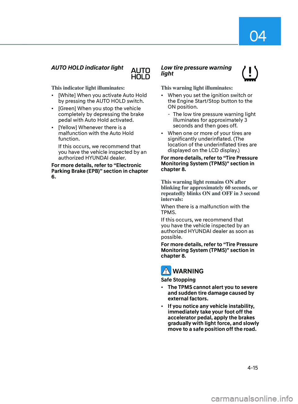 HYUNDAI SANTA FE LIMITED 2021  Owners Manual 04
4-15
AUTO HOLD indicator light
This indicator light illuminates:
•	[White] When you activate Auto Hold 
by pressing the AUTO HOLD switch.
•	 [Green] When you stop the vehicle 
completely by dep