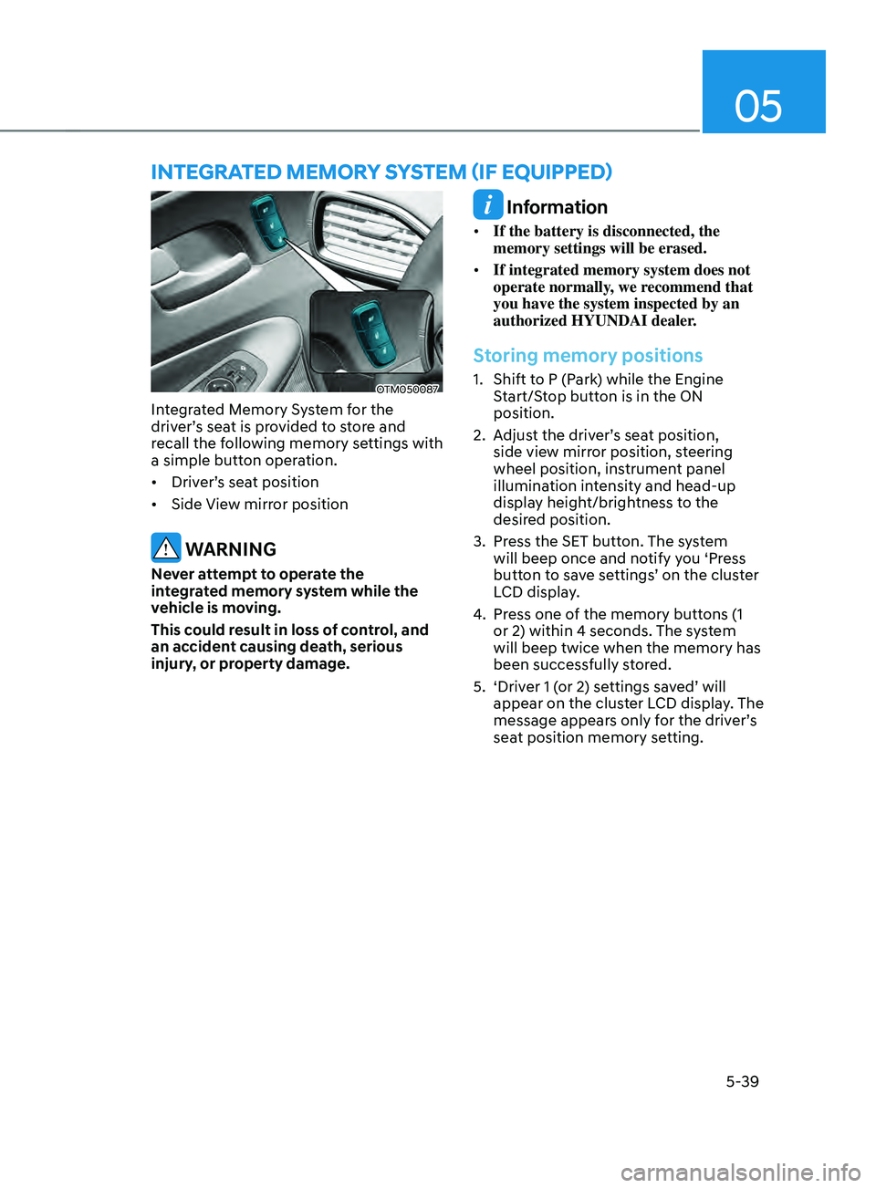 HYUNDAI SANTA FE LIMITED 2021 Owners Manual 05
5-39
OTM050087
Integrated Memory System for the
driver’s seat is provided to store and
recall the following memory settings with
a simple button operation.
• Driver’s seat position
• Si HYUNDAI SANTA FE LIMITED 2021 Owners Manual 05
5-39
OTM050087
Integrated Memory System for the
driver’s seat is provided to store and
recall the following memory settings with
a simple button operation.
• Driver’s seat position
• Si