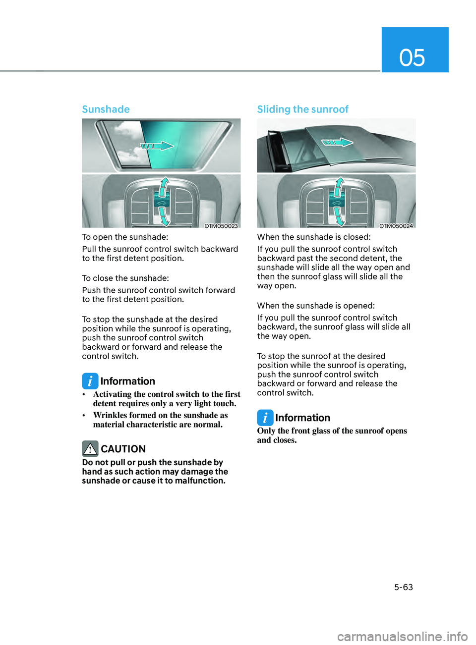 HYUNDAI SANTA FE LIMITED 2021 Owners Manual 05
5-63
Sunshade
OTM050023
To open the sunshade:
Pull the sunroof control switch backward
to the first detent position.
To close the sunshade:
Push the sunroof control switch forward
to the first de HYUNDAI SANTA FE LIMITED 2021 Owners Manual 05
5-63
Sunshade
OTM050023
To open the sunshade:
Pull the sunroof control switch backward
to the first detent position.
To close the sunshade:
Push the sunroof control switch forward
to the first de