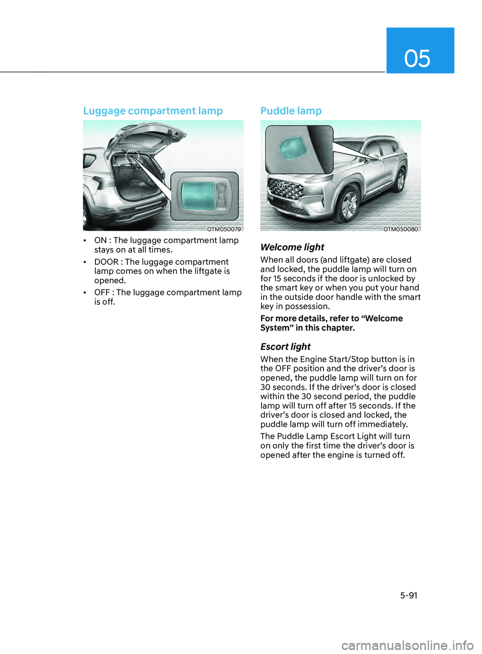 HYUNDAI SANTA FE LIMITED 2021 Owners Manual 05
5-91
Luggage compartment lamp
OTM050079
• ON : The luggage compartment lamp
stays on at all times.
• DOOR : The luggage compartment
lamp comes on when the liftgate is
opened.
• OFF : The HYUNDAI SANTA FE LIMITED 2021 Owners Manual 05
5-91
Luggage compartment lamp
OTM050079
• ON : The luggage compartment lamp
stays on at all times.
• DOOR : The luggage compartment
lamp comes on when the liftgate is
opened.
• OFF : The