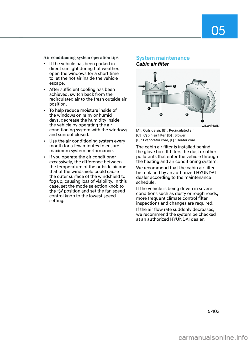 HYUNDAI SANTA FE LIMITED 2021  Owners Manual 05
5-103
Air conditioning system operation tips
•	If the vehicle has been parked in 
direct sunlight during hot weather, 
open the windows for a short time 
to let the hot air inside the vehicle 
es