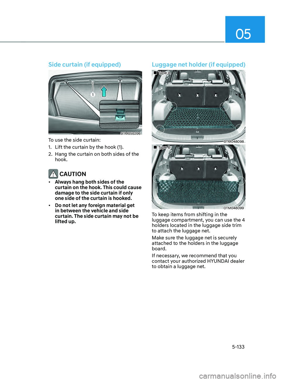 HYUNDAI SANTA FE LIMITED 2021  Owners Manual 05
5-133
Side curtain (if equipped)
OTM050206
To use the side curtain:
1.
 Lift the curtain by the hook (1).
2.
 Hang the curtain on both sides o

f the 
hook.
 CAUTION
•	 Always hang both sides of 