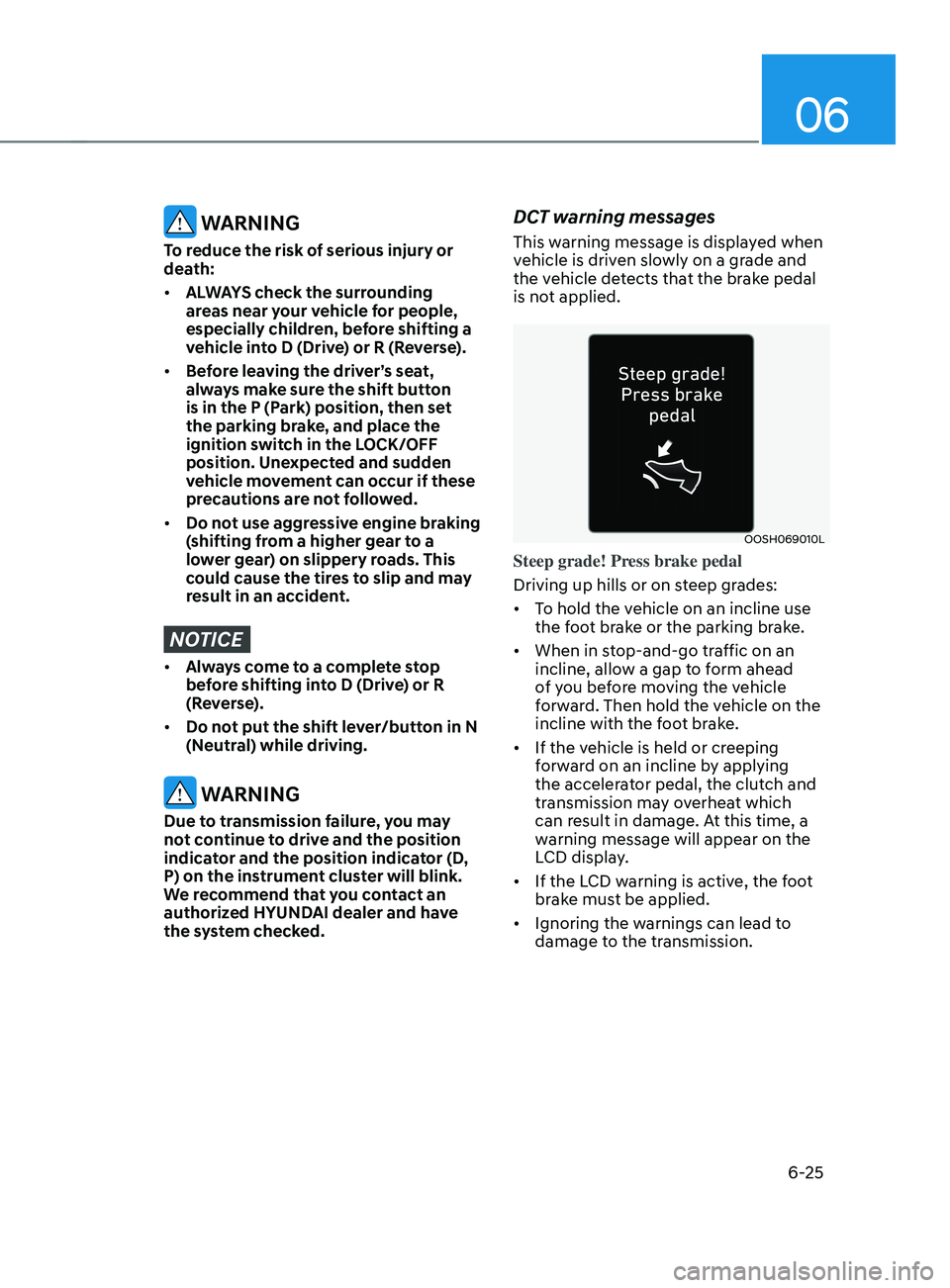 HYUNDAI SANTA FE LIMITED 2021 Owners Manual 06
6-25
WARNING
To reduce the risk of serious injury or
death:
• ALWAYS check the surrounding
areas near your vehicle for people,
especially children, before shifting a
vehicle into D (Drive) o HYUNDAI SANTA FE LIMITED 2021 Owners Manual 06
6-25
WARNING
To reduce the risk of serious injury or
death:
• ALWAYS check the surrounding
areas near your vehicle for people,
especially children, before shifting a
vehicle into D (Drive) o