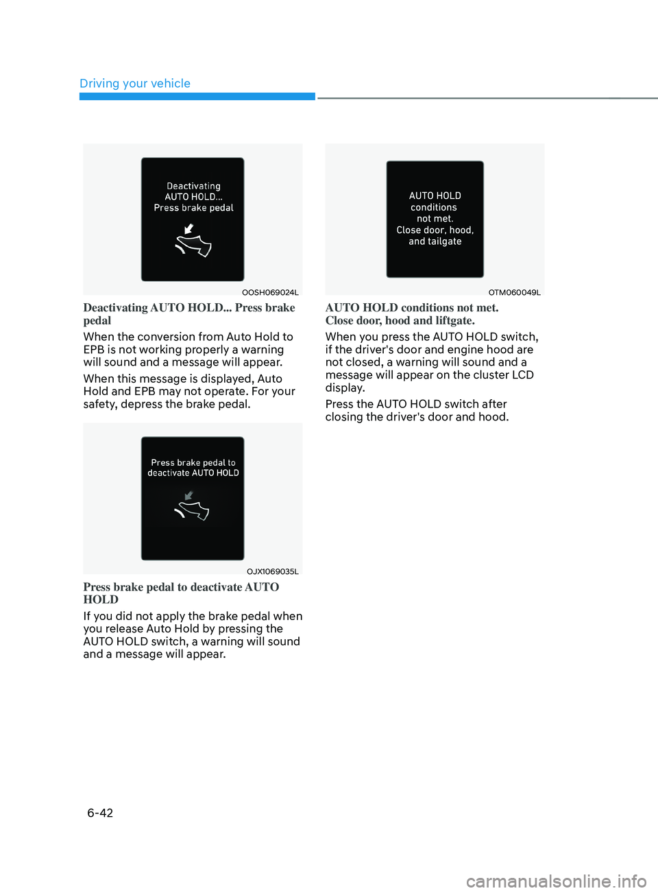 HYUNDAI SANTA FE LIMITED 2021  Owners Manual Driving your vehicle
6-42
OOSH069024L
Deactivating AUTO HOLD... Press brake 
pedal
When the conversion from Auto Hold to 
EPB is not working properly a warning 
will sound and a message will appear.
W