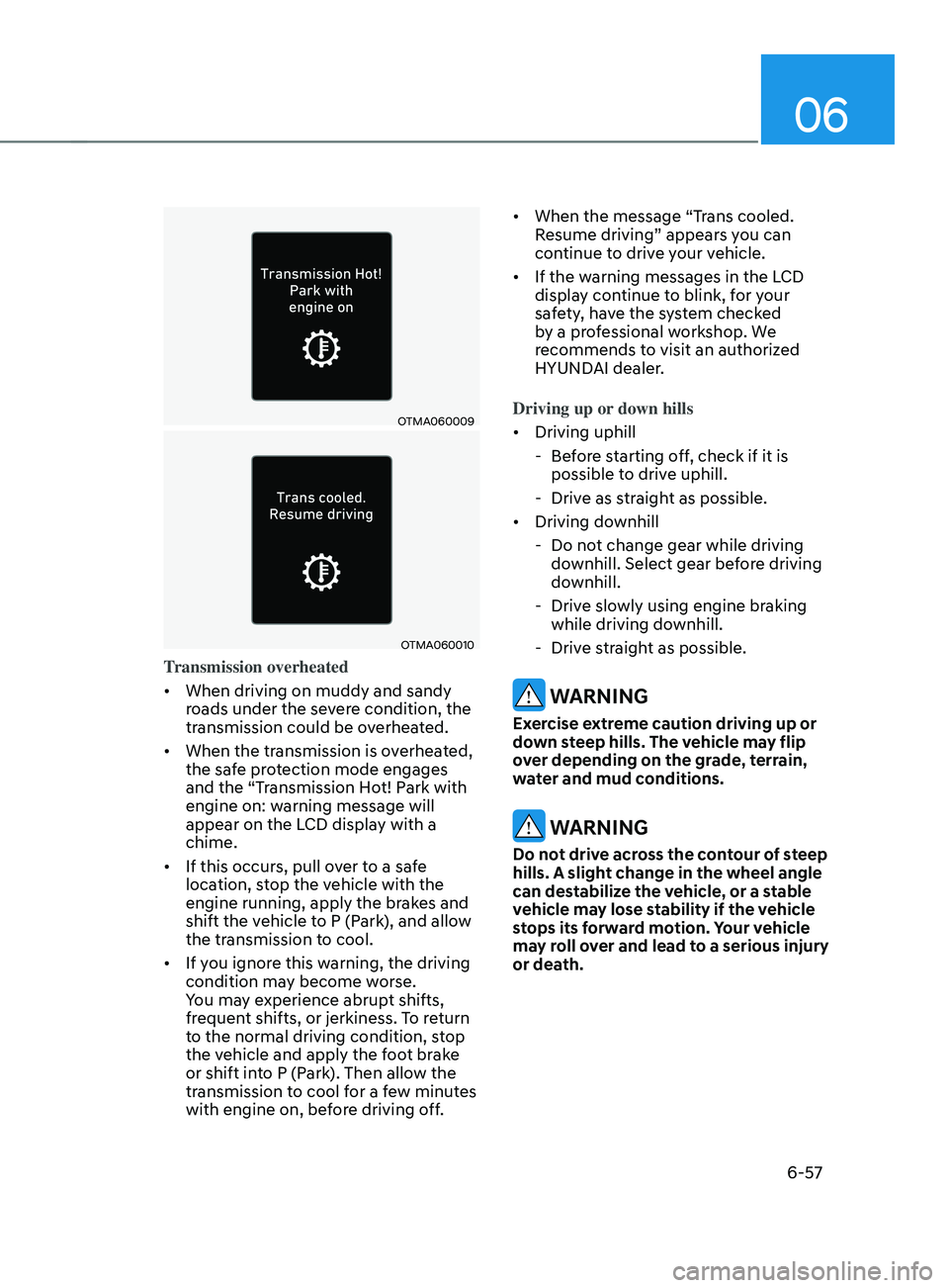 HYUNDAI SANTA FE LIMITED 2021 Owners Manual 06
6-57
OTMA060009
OTMA060010
Transmission overheated
• When driving on muddy and sandy
roads under the severe condition, the
transmission could be overheated.
• When the transmission is overhe HYUNDAI SANTA FE LIMITED 2021 Owners Manual 06
6-57
OTMA060009
OTMA060010
Transmission overheated
• When driving on muddy and sandy
roads under the severe condition, the
transmission could be overheated.
• When the transmission is overhe