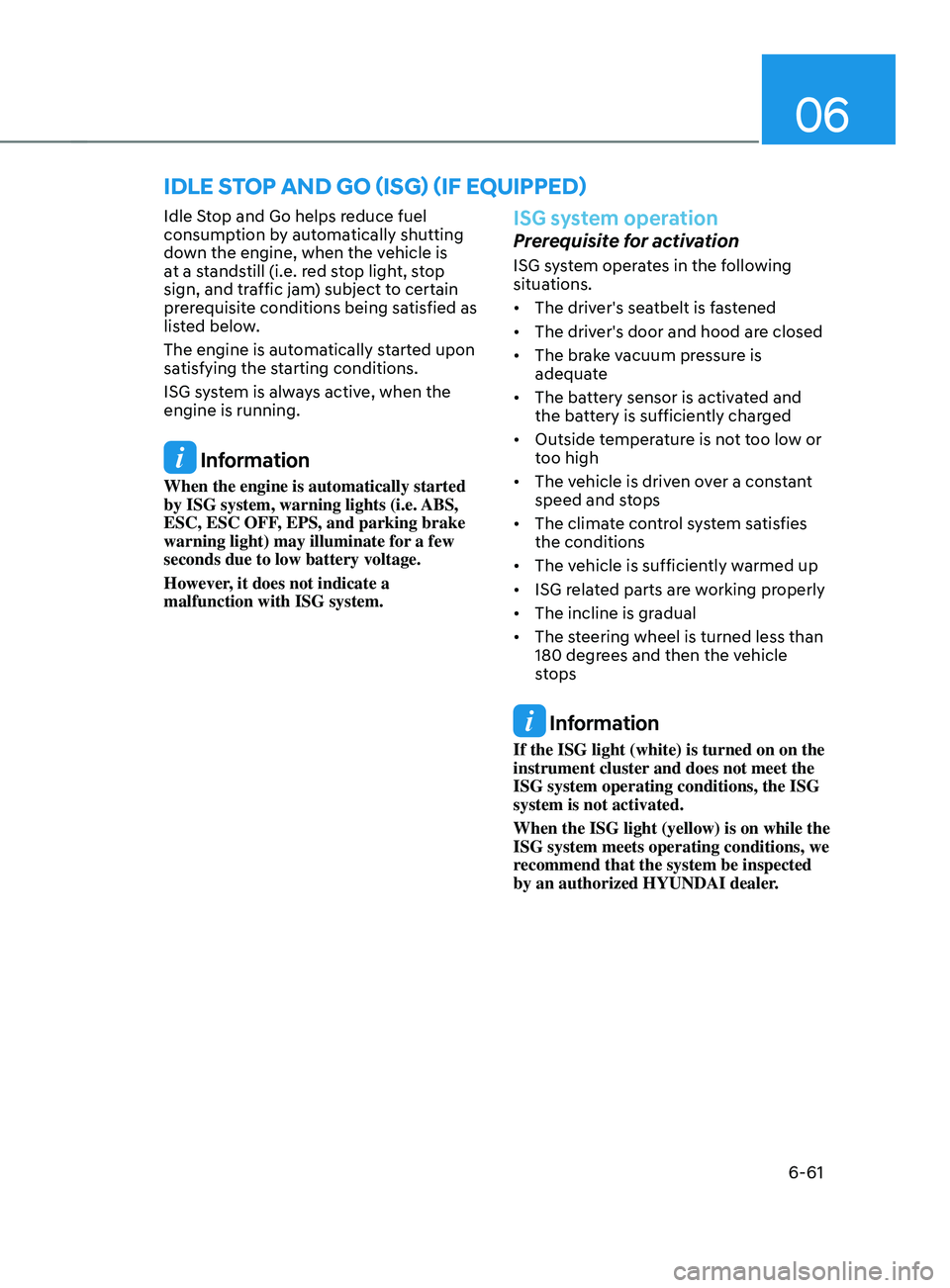 HYUNDAI SANTA FE LIMITED 2021 Owners Manual 06
6-61
IDLE sTOp AnD gO (Isg) (IF EQUIppED)
Idle Stop and Go helps reduce fuel
consumption by automatically shutting
down the engine, when the vehicle is
at a standstill (i.e. red stop light, stop HYUNDAI SANTA FE LIMITED 2021 Owners Manual 06
6-61
IDLE sTOp AnD gO (Isg) (IF EQUIppED)
Idle Stop and Go helps reduce fuel
consumption by automatically shutting
down the engine, when the vehicle is
at a standstill (i.e. red stop light, stop