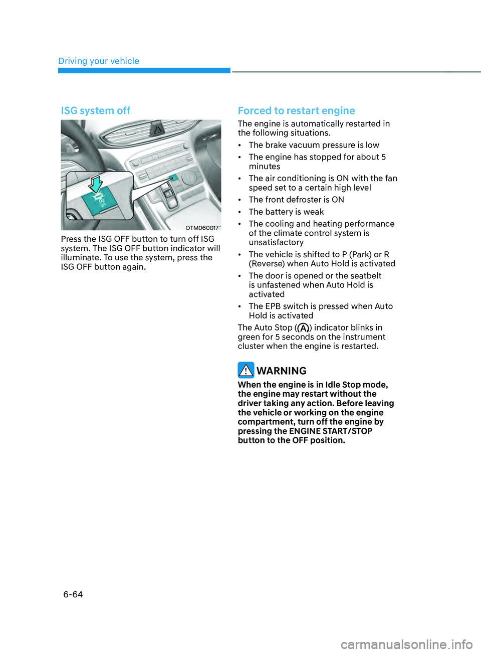 HYUNDAI SANTA FE LIMITED 2021  Owners Manual Driving your vehicle
6-64
ISG system off
OTM060017
Press the ISG OFF button to turn off ISG 
system. The ISG OFF button indicator will 
illuminate. To use the system, press the 
ISG OFF button again.
