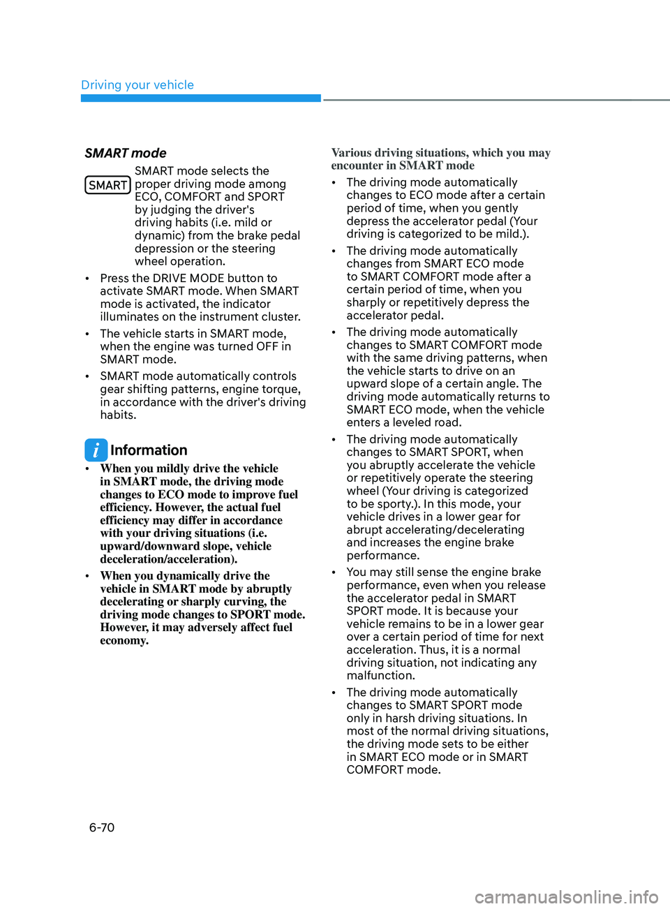 HYUNDAI SANTA FE LIMITED 2021  Owners Manual Driving your vehicle
6-70
SMART mode
SMART mode selects the 
proper driving mode among 
ECO, COMFORT and SPORT 
by judging the driver's 
driving habits (i.e. mild or 
dynamic) from the brake pedal