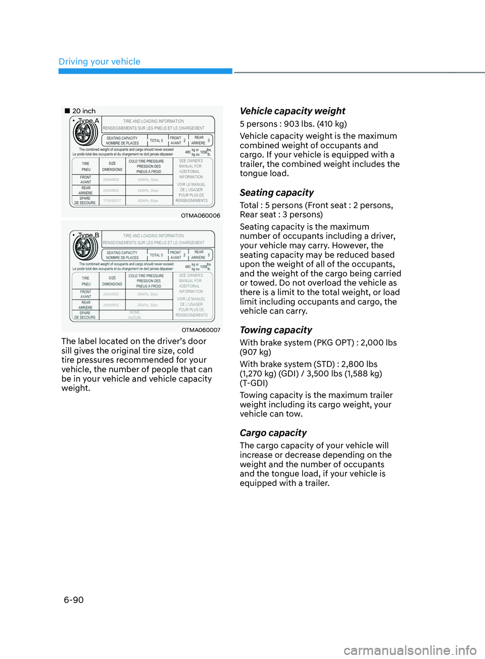 HYUNDAI SANTA FE LIMITED 2021 Owners Manual Driving your vehicle
6-90
20 inch•Type A
OTMA060006
•Type B
OTMA060007
The label located on the driver’s door
sill gives the original tire size, cold
tire pressures rec HYUNDAI SANTA FE LIMITED 2021 Owners Manual Driving your vehicle
6-90
20 inch•Type A
OTMA060006
•Type B
OTMA060007
The label located on the driver’s door
sill gives the original tire size, cold
tire pressures rec