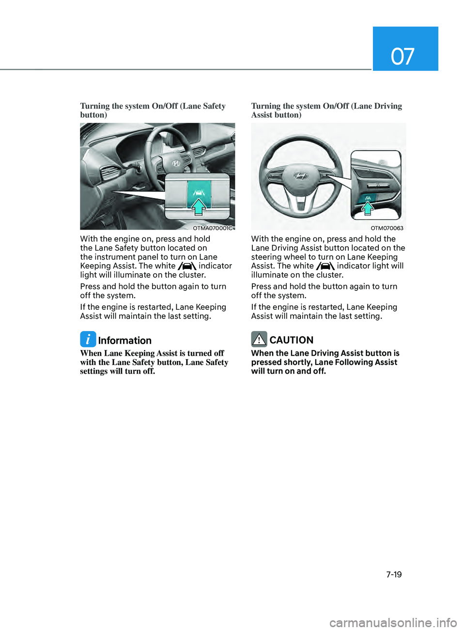 HYUNDAI SANTA FE LIMITED 2021 Owners Manual 07
7-19
Turning the system On/Off (Lane Safety
button)
OTMA070001C
With the engine on, press and hold
the Lane Safety button located on
the instrument panel to turn on Lane
Keeping Assist. The whi HYUNDAI SANTA FE LIMITED 2021 Owners Manual 07
7-19
Turning the system On/Off (Lane Safety
button)
OTMA070001C
With the engine on, press and hold
the Lane Safety button located on
the instrument panel to turn on Lane
Keeping Assist. The whi