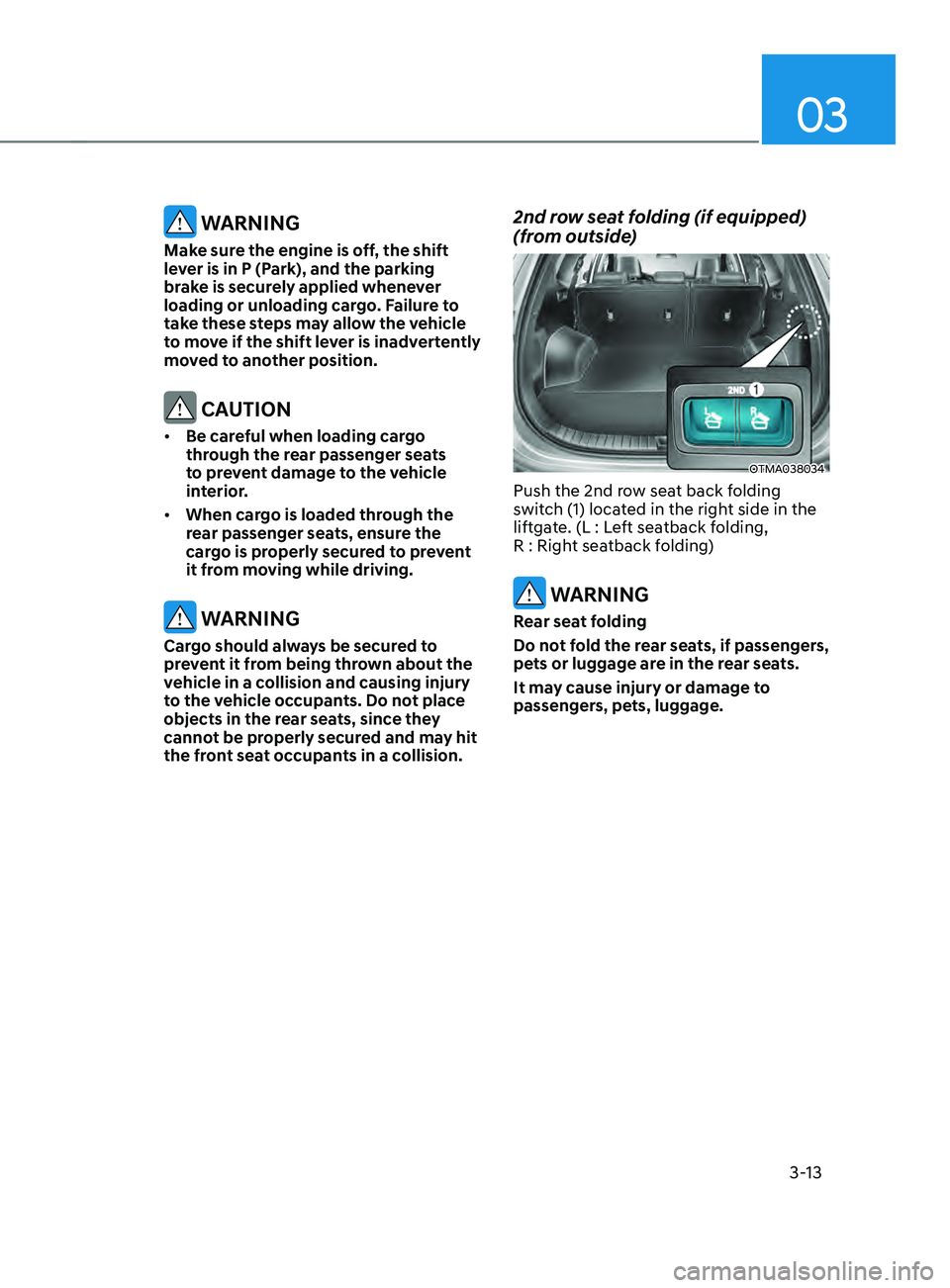 HYUNDAI SANTA FE LIMITED 2021  Owners Manual 03
3-13
 WARNING
Make sure the engine is off, the shift 
lever is in P (Park), and the parking 
brake is securely applied whenever 
loading or unloading cargo. Failure to 
take these steps may allow t