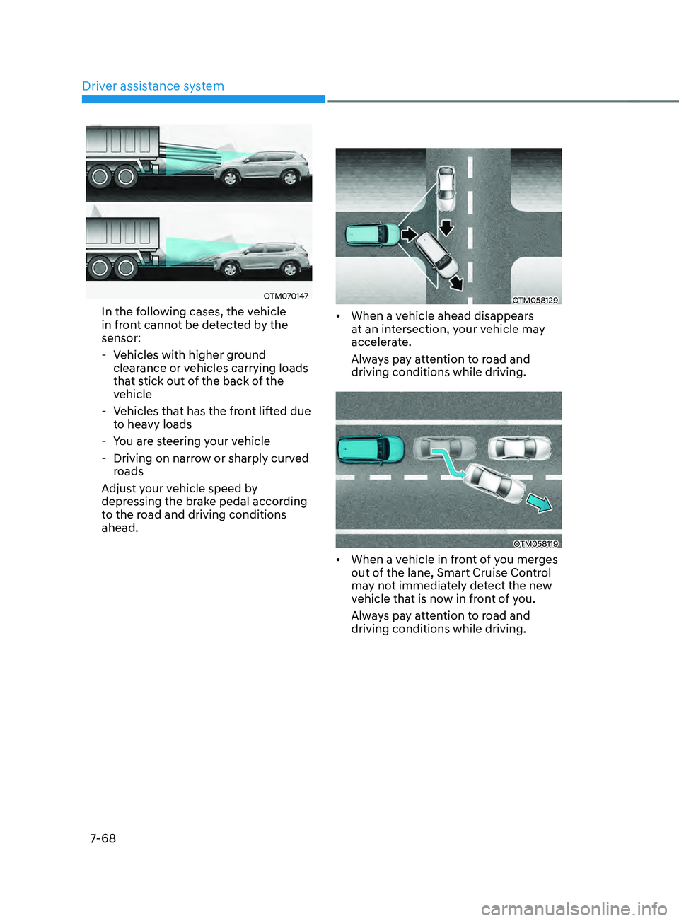 HYUNDAI SANTA FE LIMITED 2021  Owners Manual Driver assistance system
7-68
OTM070147
In the following cases, the vehicle 
in front cannot be detected by the 
sensor:
 - Vehicles with higher gr
ound 
clearance or vehicles carrying loads 
that sti