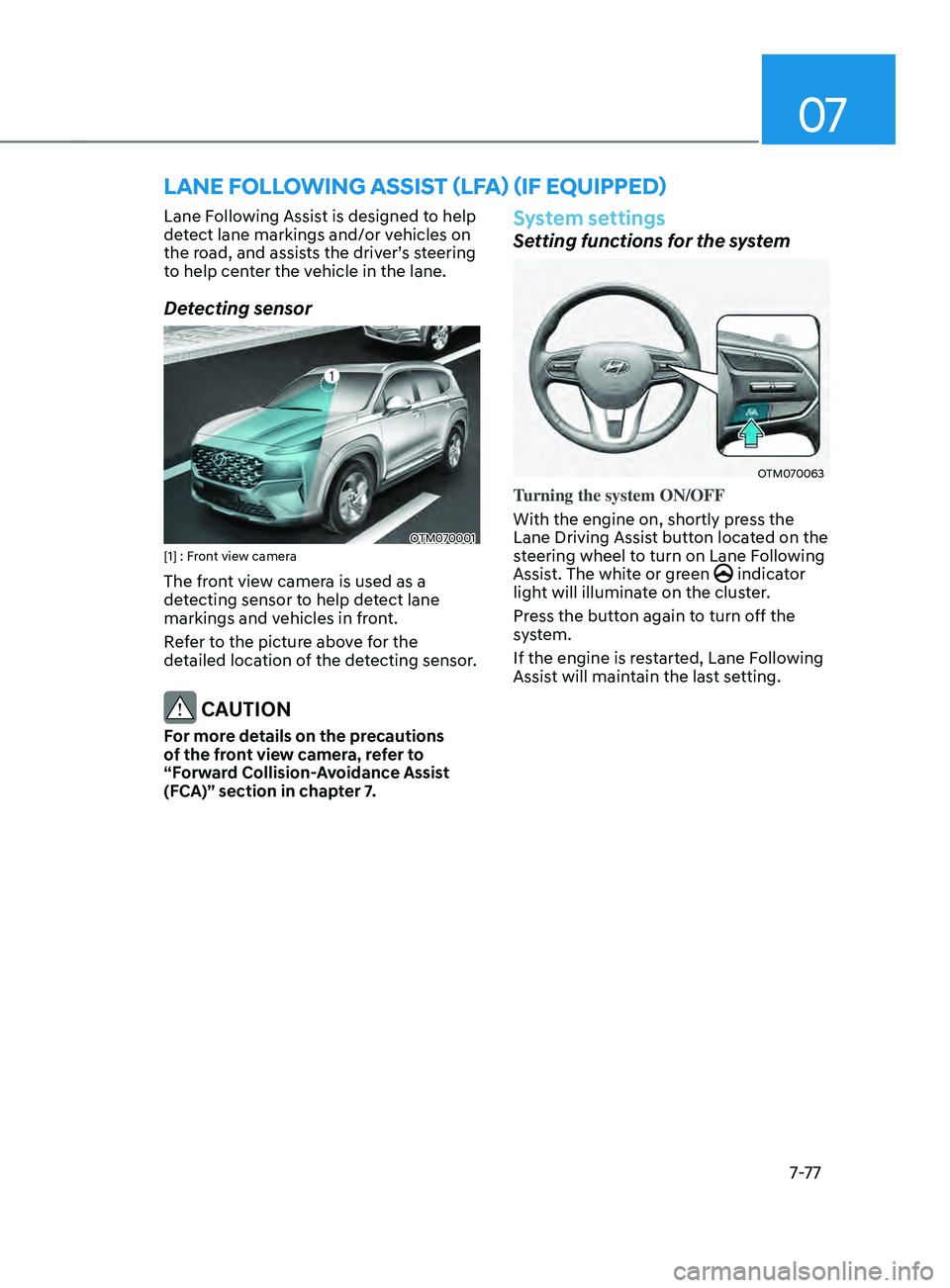 HYUNDAI SANTA FE LIMITED 2021  Owners Manual 07
7-7 7
LAnE FOLLOWIng A ssIsT (LF A) (IF E QUIppED)
Lane Following Assist is designed to help 
detect lane markings and/or vehicles on 
the road, and assists the driver’s steering 
to help center 