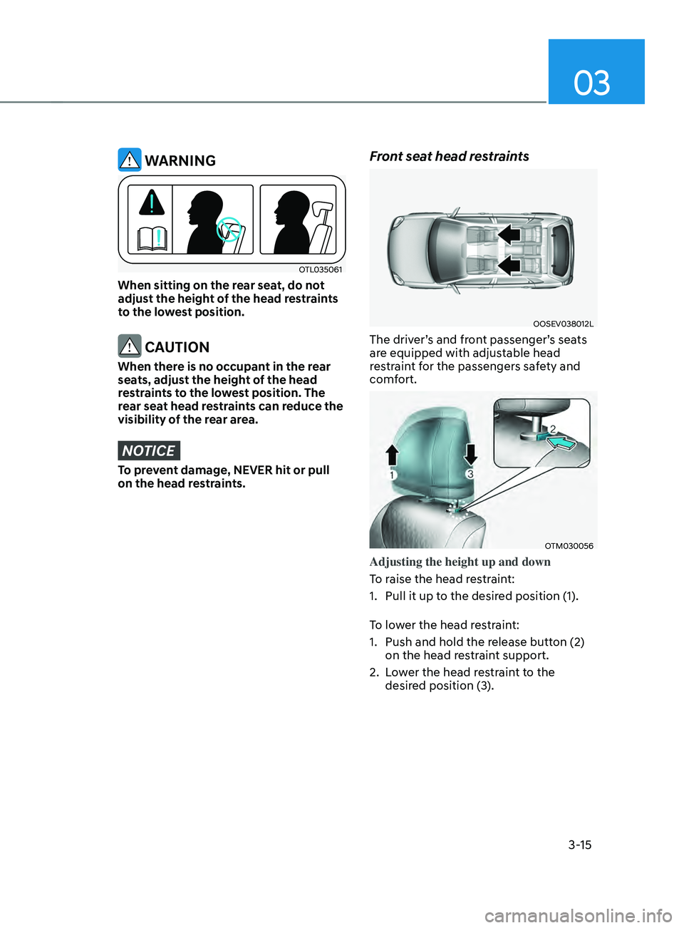 HYUNDAI SANTA FE LIMITED 2021 Service Manual 03
3-15
 WARNING
OTL035061
When sitting on the rear seat, do not 
adjust the height of the head restraints 
to the lowest position.
 CAUTION
When there is no occupant in the rear 
seats, adjust the he