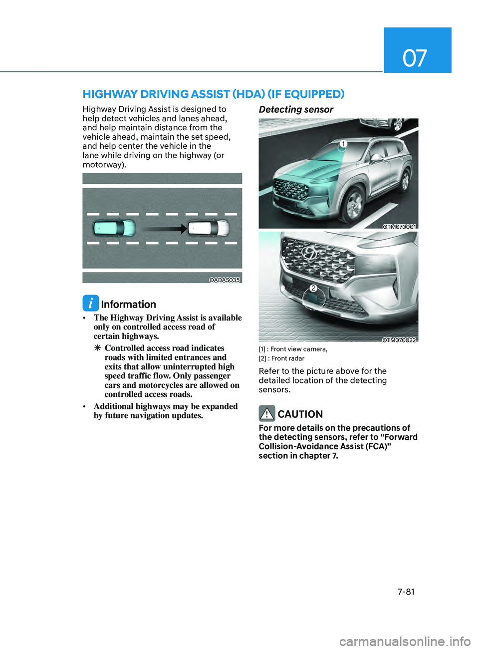 HYUNDAI SANTA FE LIMITED 2021  Owners Manual 07
7-81
hIghWAY DRIVIng AssIsT (hDA) (IF E QUIppED)
Highway Driving Assist is designed to 
help detect vehicles and lanes ahead, 
and help maintain distance from the 
vehicle ahead, maintain the set s