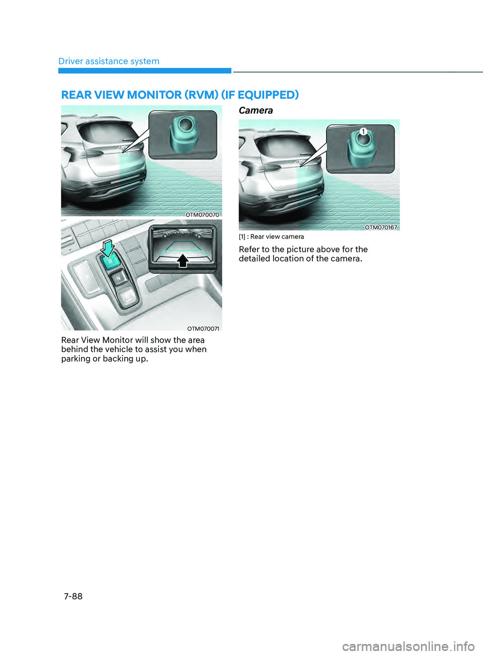 HYUNDAI SANTA FE LIMITED 2021  Owners Manual Driver assistance system
7-88
OTM070070
OTM070071
Rear View Monitor will show the area 
behind the vehicle to assist you when 
parking or backing up.
Camera
OTM070167[1] : Rear view camera
Refer to th