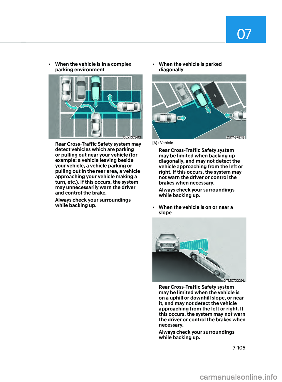 HYUNDAI SANTA FE LIMITED 2021  Owners Manual 07
7-105
•	When the vehicle is in a complex 
parking environment
OJX1079112
Rear Cross-Traffic Safety system may 
detect vehicles which are parking 
or pulling out near your vehicle (for 
example: a