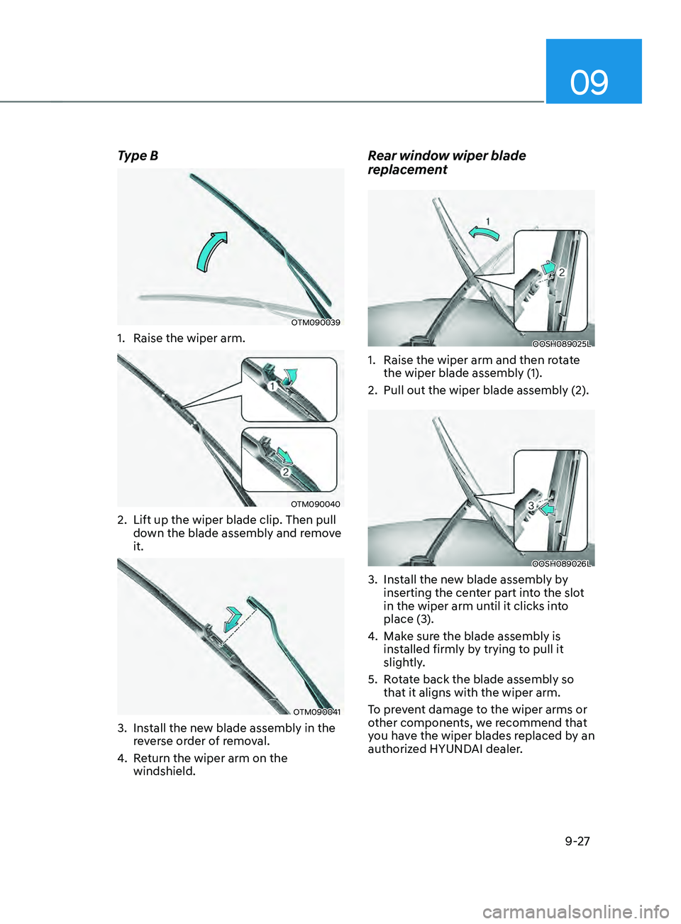 HYUNDAI SANTA FE LIMITED 2021  Owners Manual 09
9-27
Type B
OTM090039
1. Raise the wiper arm.
OTM090040
2. Lift up the wiper blade clip. Then pull 
down the blade assembly and remove 
it.
OTM090041
3. Install the new blade assembly in the 
r eve