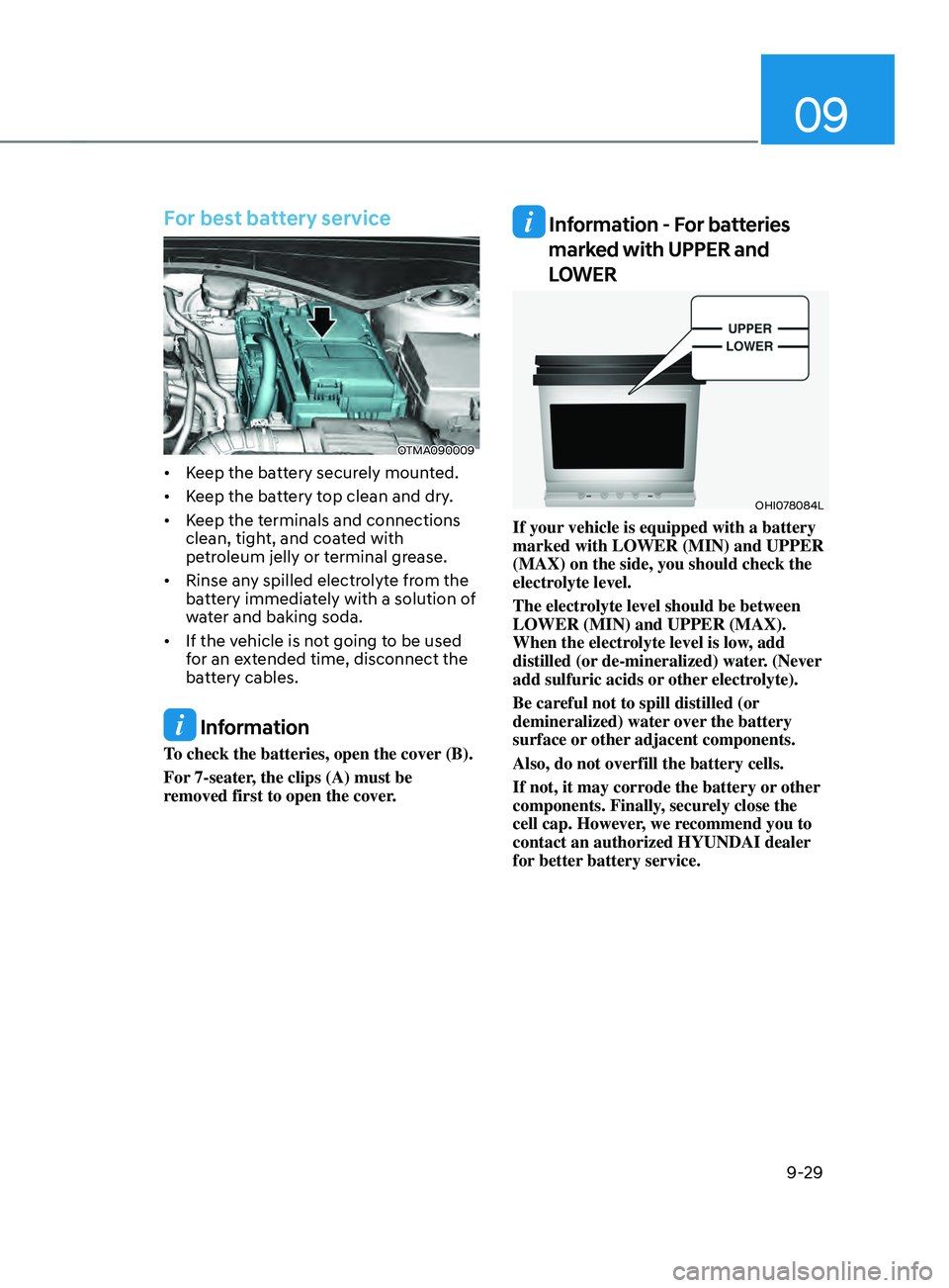 HYUNDAI SANTA FE LIMITED 2021  Owners Manual 09
9-29
For best battery service
OTMA090009
•	Keep the battery securely mounted.
•	 Keep the battery top clean and dry.
•	 Keep the terminals and connections 
clean, tight, and coated with 
petr