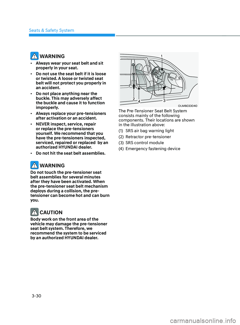 HYUNDAI SANTA FE LIMITED 2021 Repair Manual Seats & Safety System
3-30
 WARNING
•	Always wear your seat belt and sit 
properly in your seat.
•	 Do not use the seat belt if it is loose 
or twisted. A loose or twisted seat 
belt will not prot