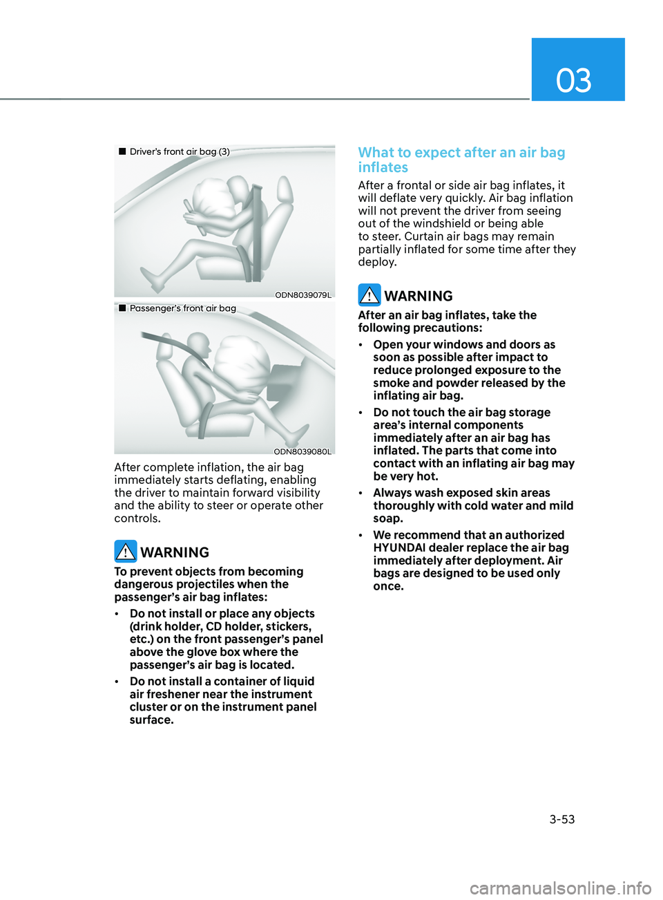 HYUNDAI SANTA FE LIMITED 2021  Owners Manual 03
3-53
„„Driver’s front air bag (3)
ODN8039079L
„„Passenger’s front air bag
ODN8039080L
After complete inflation, the air bag 
immediately starts deflating, enabling 
the driv