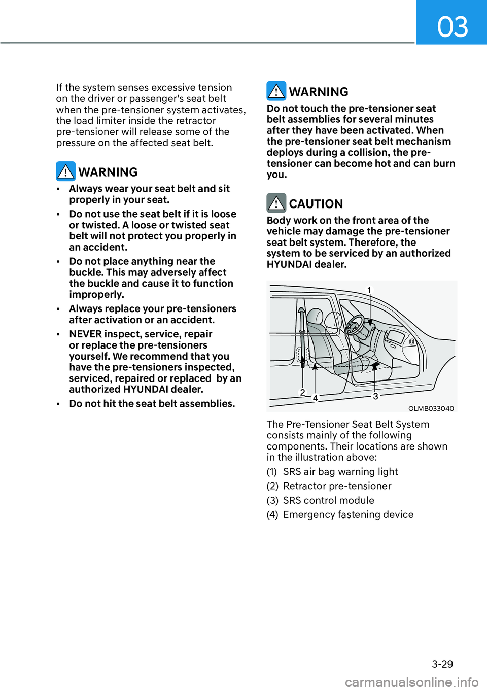 HYUNDAI SANTA FE HYBRID 2022  Owners Manual 03
3-29
If the system senses excessive tension  
on the driver or passenger’s seat belt 
when the pre-tensioner system activates, 
the load limiter inside the retractor 
pre-tensioner will release s