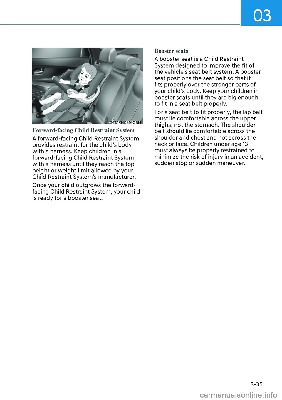 HYUNDAI SANTA FE HYBRID 2022  Owners Manual 03
3-35
OTMPH031008N
Forward-facing Child Restraint System
A forward-facing Child Restraint System  
provides restraint for the child’s body 
with a harness. Keep children in a 
forward-facing Child
