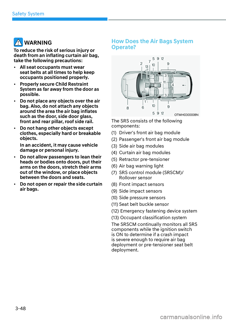 HYUNDAI SANTA FE HYBRID 2022  Owners Manual Safety System
3-48
 WARNING
To reduce the risk of serious injury or  
death from an inflating curtain air bag, 
take the following precautions: [� All seat occupants must wear  
seat belts at all ti