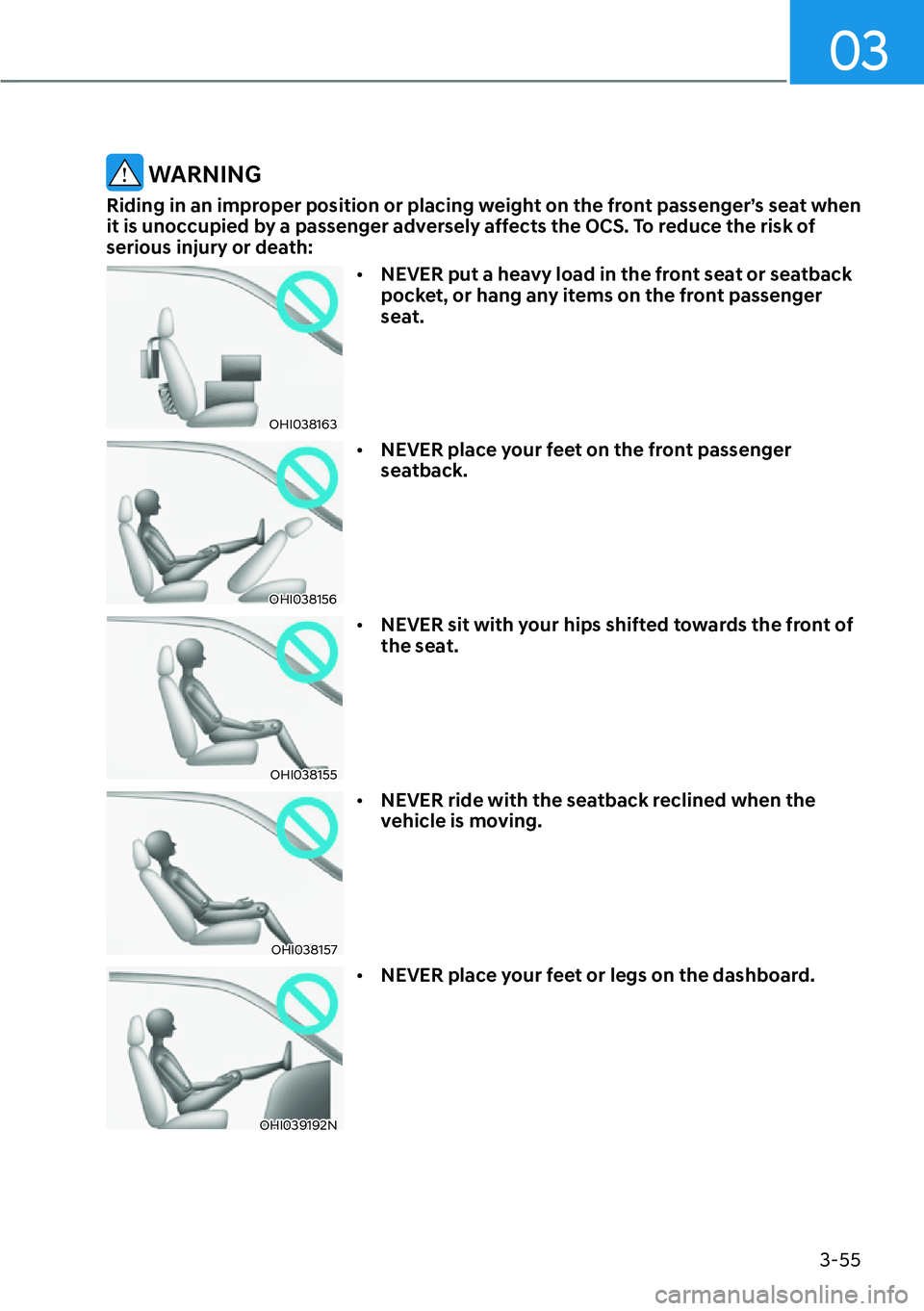 HYUNDAI SANTA FE HYBRID 2022  Owners Manual 03
3-55
 WARNING
Riding in an improper position or placing weight on the front passenger’s seat when  
it is unoccupied by a passenger adversely affects the OCS. To reduce the risk of 
serious injur