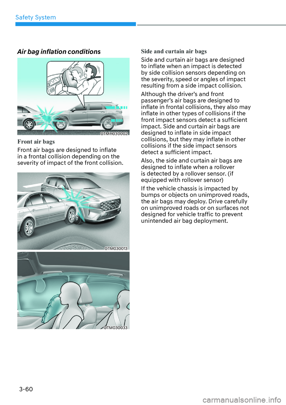 HYUNDAI SANTA FE HYBRID 2022  Owners Manual Safety System
3-60
Air bag inflation conditions
OTMH030002
Front air bags
Front air bags are designed to inflate  
in a frontal collision depending on the 
severity of impact of the front collision.
O