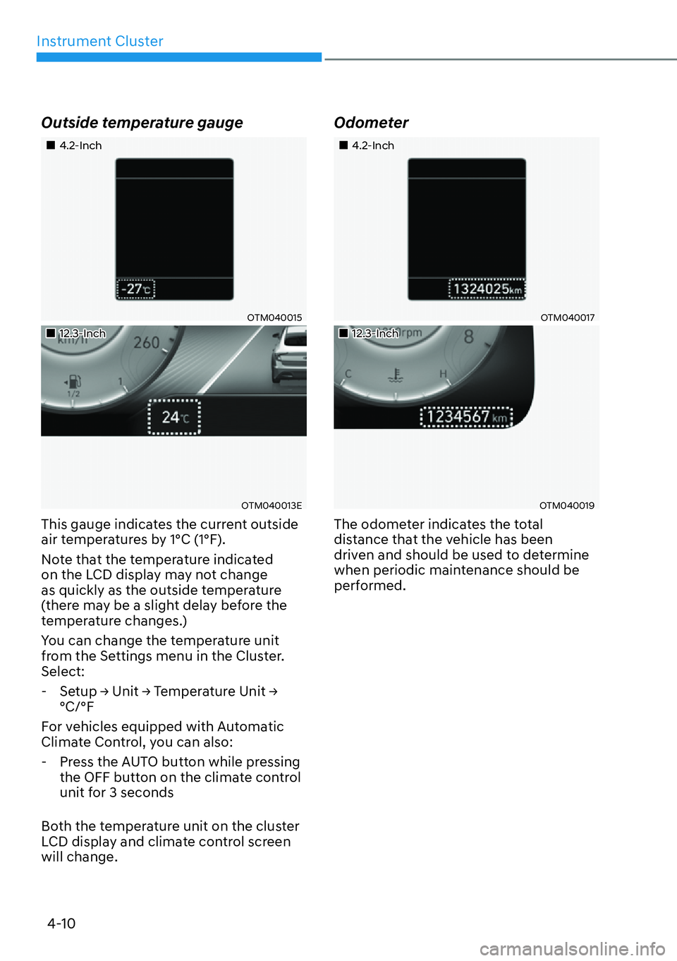 HYUNDAI SANTA FE HYBRID 2022  Owners Manual Instrument Cluster
4-10
Outside temperature gauge
��„4.2-Inch
OTM040015
��„12.3-Inch
OTM040013E
This gauge indicates the current outside  
air temperatures by 1°C (1°F). 
Note that the tempera