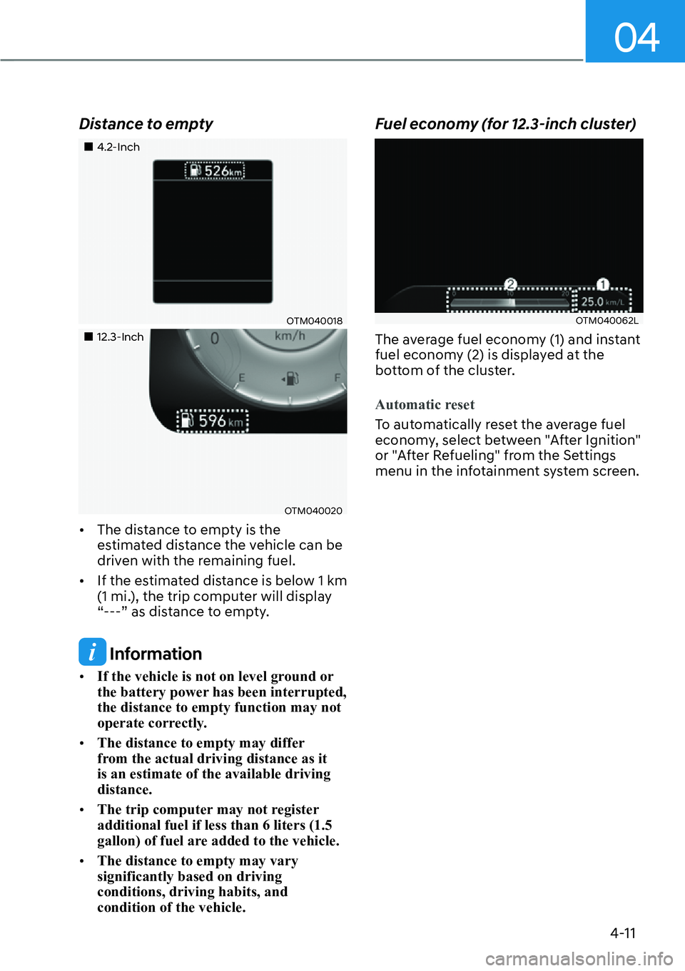 HYUNDAI SANTA FE HYBRID 2022  Owners Manual 04
4-11
Distance to empty
��„4.2-Inch
OTM040018
��„12.3-Inch
OTM040020
[� The distance to empty is the  
estimated distance the vehicle can be 
driven with the remaining fuel.
[� If the esti