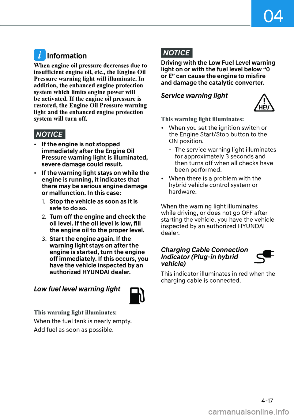 HYUNDAI SANTA FE HYBRID 2022  Owners Manual 04
4-17
 Information
When engine oil pressure decreases due to  insufficient engine oil, etc., the Engine Oil 
Pressure warning light will illuminate. In 
addition, the enhanced engine protection 
sys