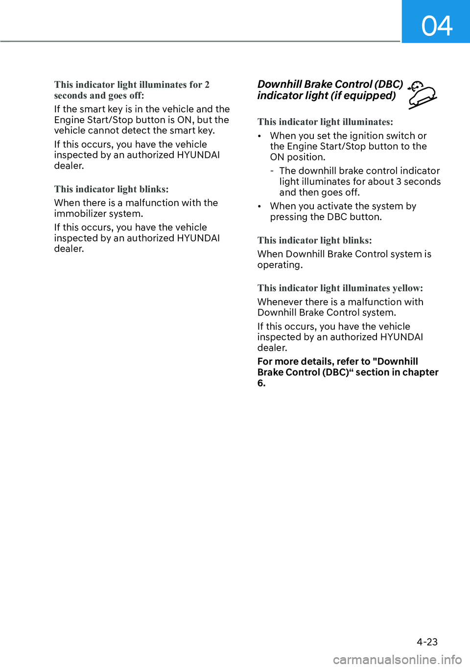 HYUNDAI SANTA FE HYBRID 2022  Owners Manual 04
4-23
This indicator light illuminates for 2  seconds and goes off:
If the smart key is in the vehicle and the  
Engine Start/Stop button is ON, but the 
vehicle cannot detect the smart key. 
If thi
