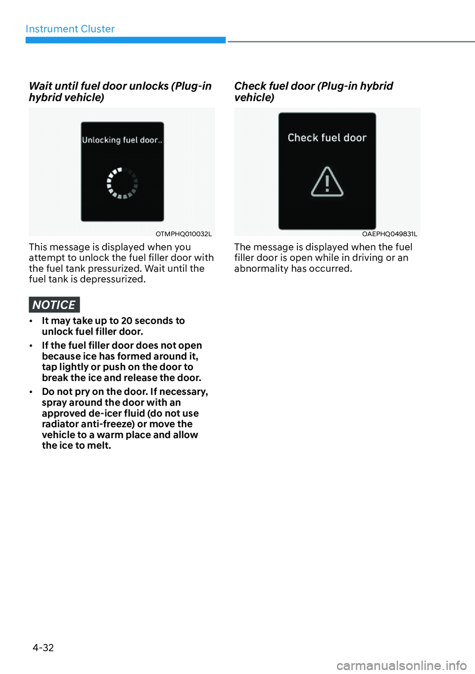 HYUNDAI SANTA FE HYBRID 2022  Owners Manual Instrument Cluster
4-32
Wait until fuel door unlocks (Plug-in  
hybrid vehicle)
OTMPHQ010032L
This message is displayed when you  
attempt to unlock the fuel filler door with 
the fuel tank pressurize