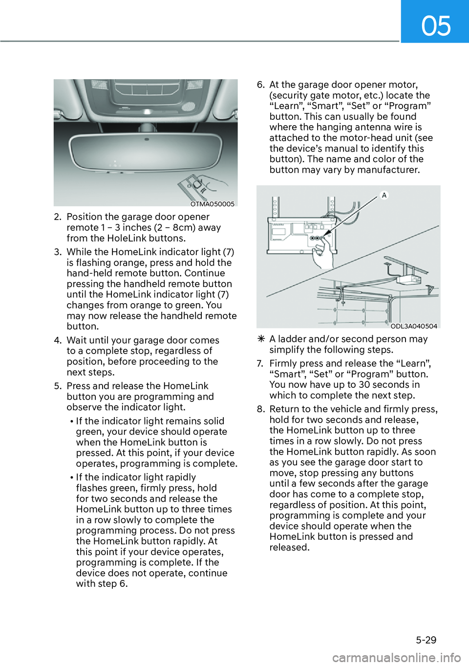HYUNDAI SANTA FE HYBRID 2022  Owners Manual 05
5-29
OTMA050005
2.  Position the garage door opener  remote 1 – 3 inches (2 – 8cm) away  
from the HoleLink buttons.
3.  While the HomeLink indicator light (7)  is flashing orange, press and ho