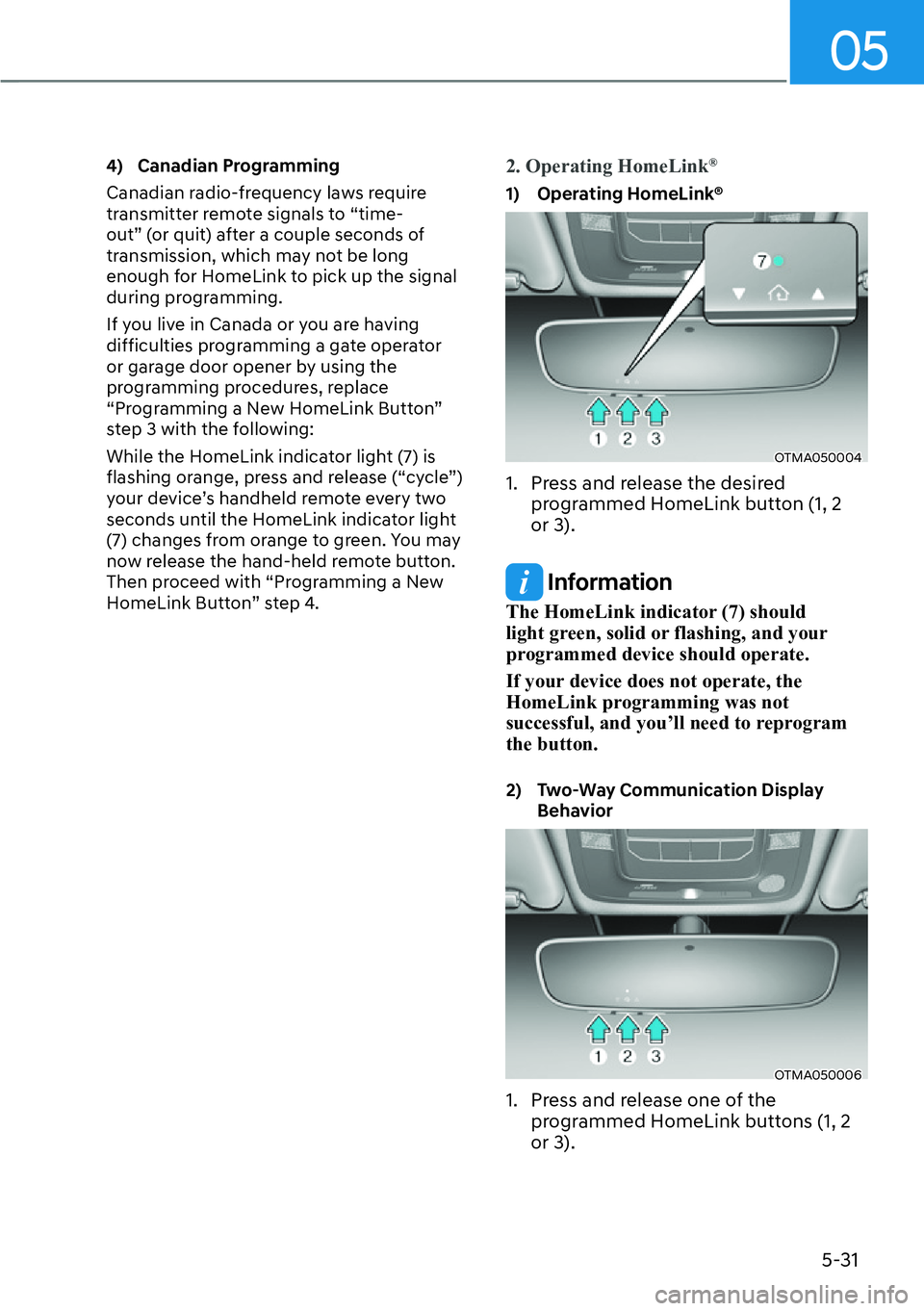 HYUNDAI SANTA FE HYBRID 2022  Owners Manual 05
5-31
4) Canadian Programming 
Canadian radio-frequency laws require  
transmitter remote signals to “time-
out” (or quit) after a couple seconds of 
transmission, which may not be long 
enough 