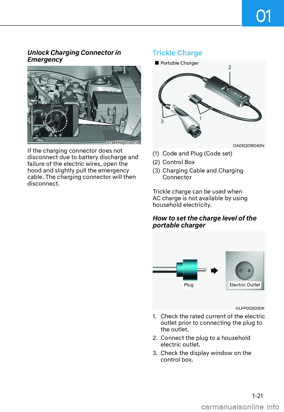 HYUNDAI SANTA FE HYBRID 2022 Owners Manual 01
1-21
Unlock Charging Connector in  
Emergency
OTMPHQ010011L 
If the charging connector does not  
disconnect due to battery discharge and 
failure of the electric wires, open the 
hood and slightly