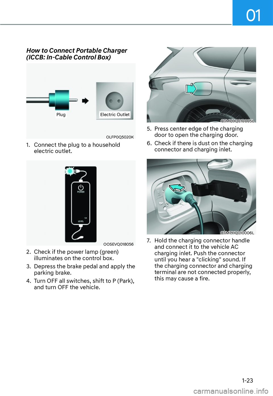HYUNDAI SANTA FE HYBRID 2022 Owners Manual 01
1-23
How to Connect Portable Charger  
(ICCB: In-Cable Control Box)
PlugPlug Electric OutletElectric Outlet
OLFP0Q5020K
1.  Connect the plug to a household  electric outlet.
OOSEVQ018056
2.  Check 