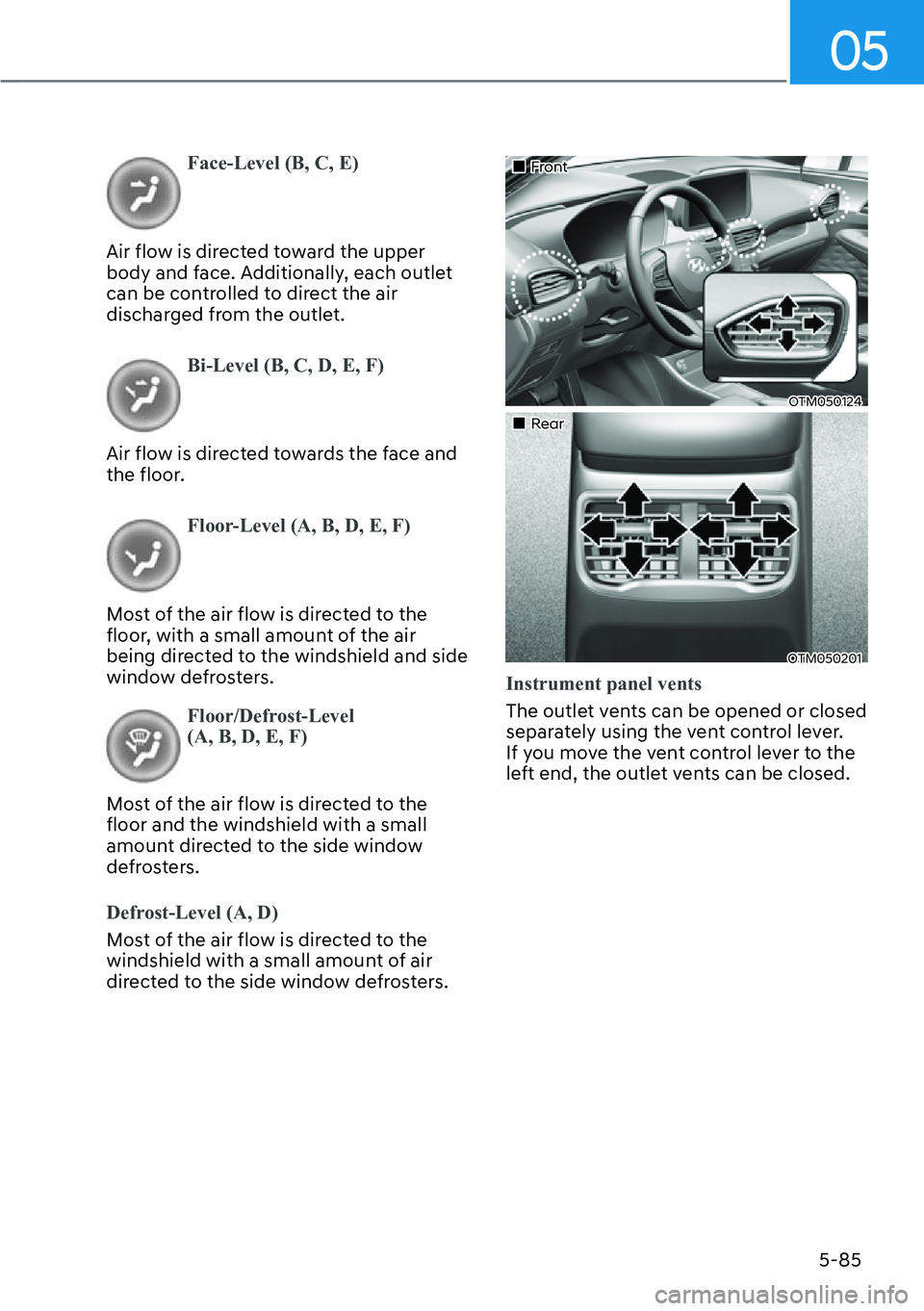HYUNDAI SANTA FE HYBRID 2022  Owners Manual 05
5-85
Face-Level (B, C, E)
Air flow is directed toward the upper  
body and face. Additionally, each outlet 
can be controlled to direct the air 
discharged from the outlet.
Bi-Level (B, C, D, E, F)