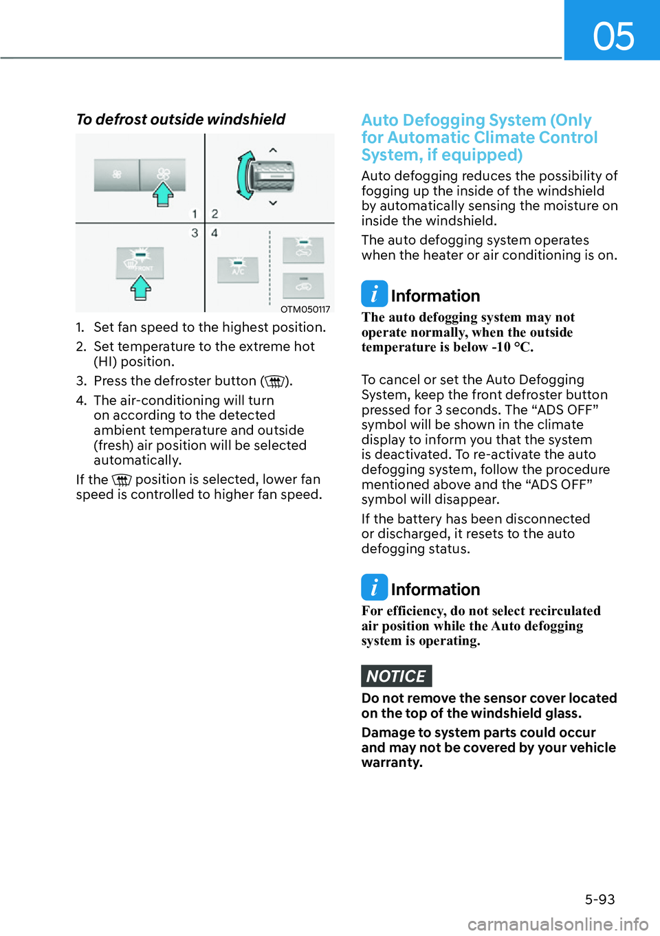 HYUNDAI SANTA FE HYBRID 2022  Owners Manual 05
5-93
To defrost outside windshield
OTM050117
1.  Set fan speed to the highest position. 
2.  Set temperature to the extreme hot  (HI) position.
3.  Press the defroster button (
).
4.  The air-condi