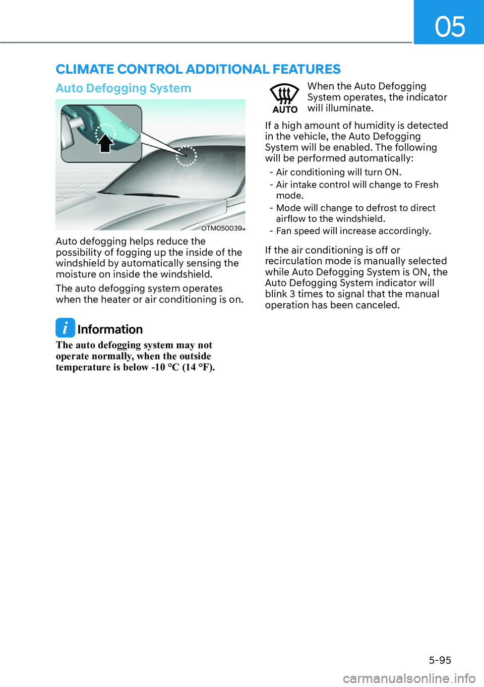 HYUNDAI SANTA FE HYBRID 2022  Owners Manual 05
5-95
Auto Defogging System
OTM050039
Auto defogging helps reduce the  
possibility of fogging up the inside of the 
windshield by automatically sensing the 
moisture on inside the windshield. 
The 